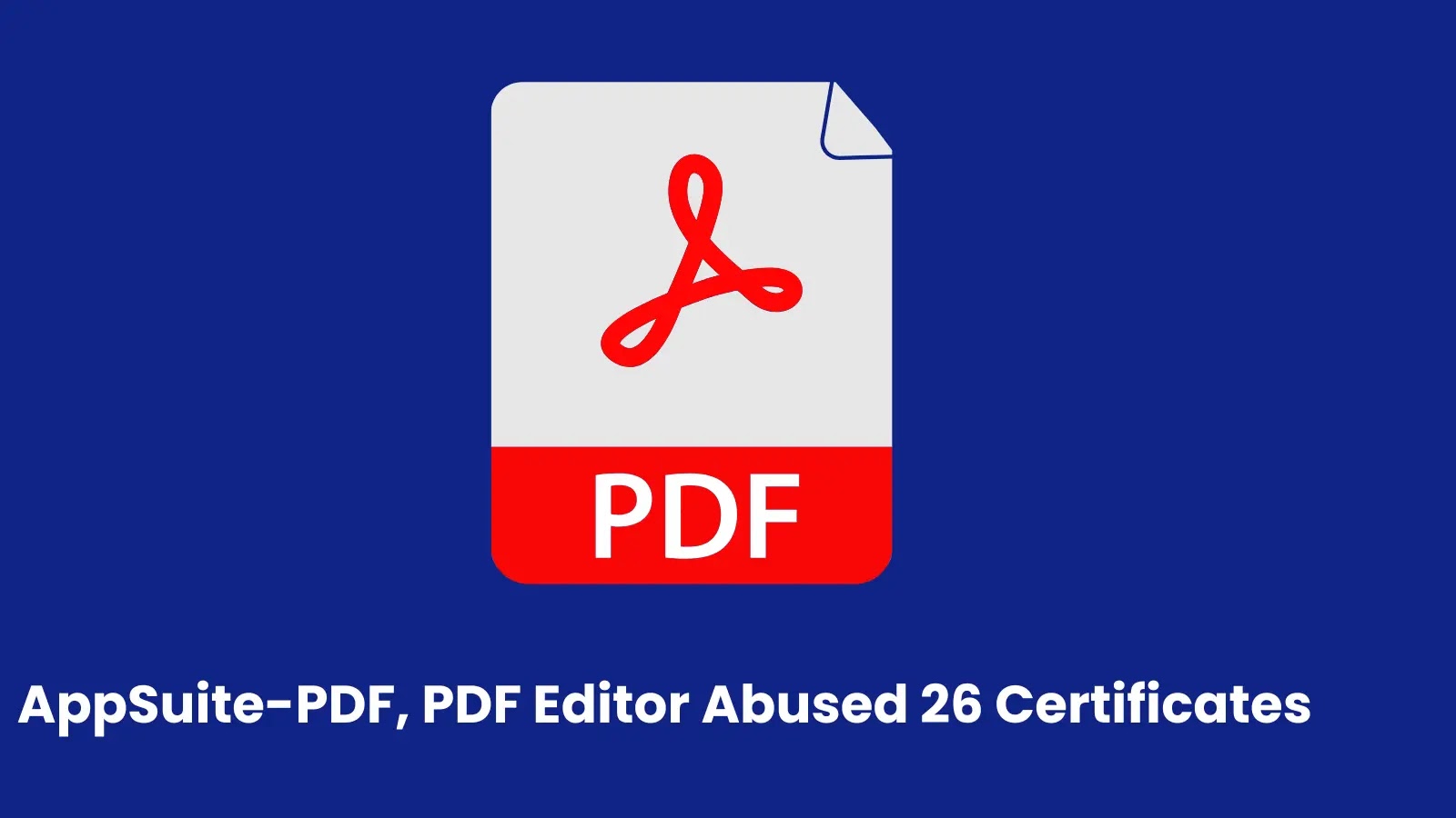 AppSuite-PDF, PDF Editor Operators Exploited 26 Code-Signing Certificates to Fake Legitimacy