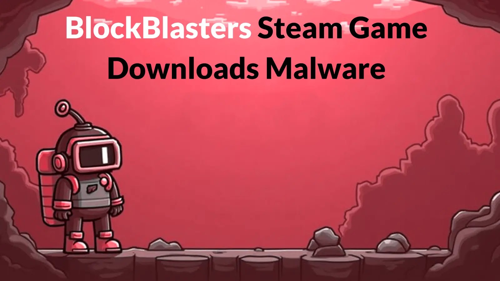 BlockBlasters Steam Game Downloads Malware to Computer Disguised as Patch BlockBlasters Steam Game Downloads Malware to Computer Disguised as Patch
