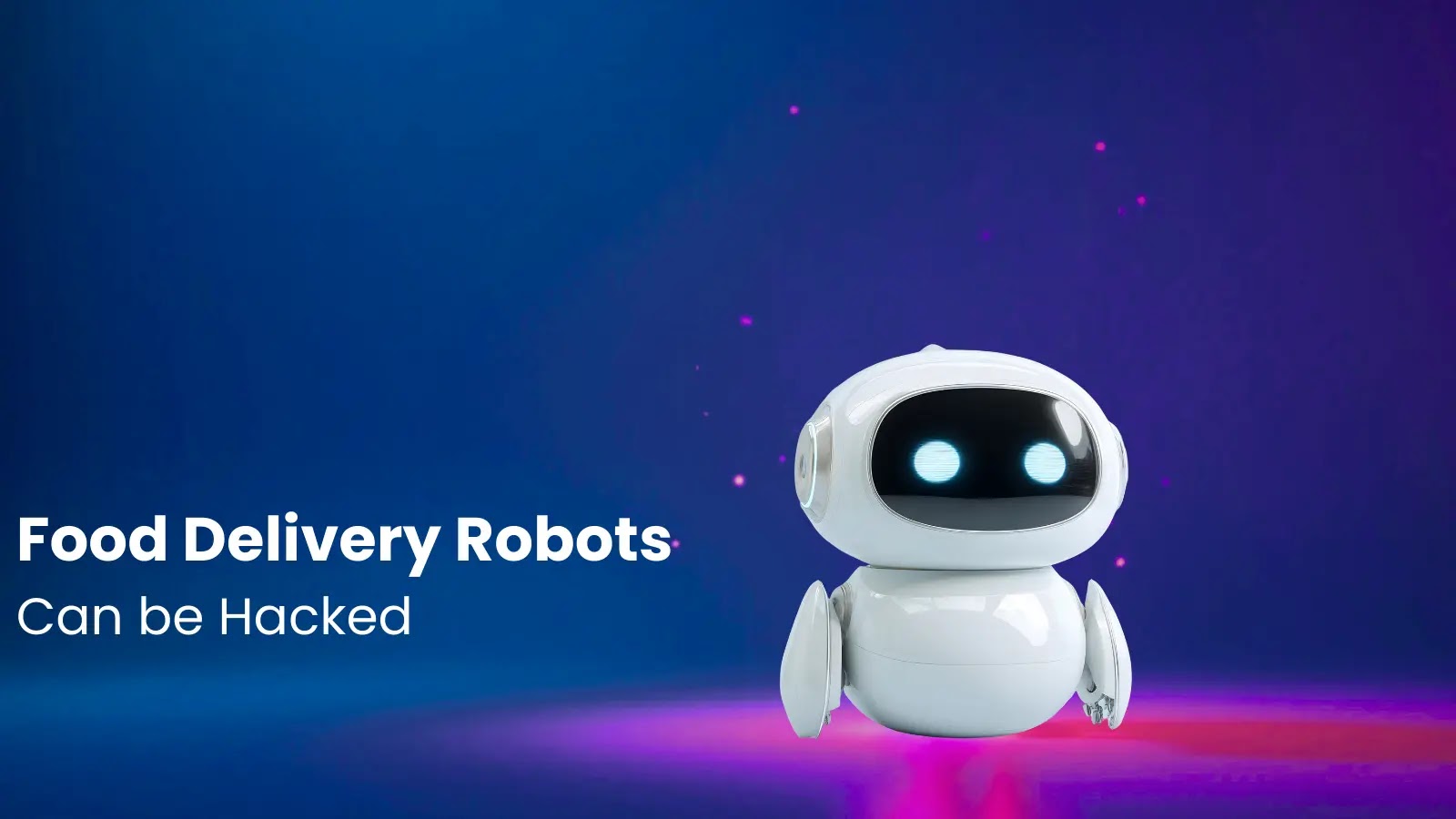 Food Delivery Robots Can Be Hacked to Deliver Meals to Your Table Instead of the Intended Customers Food Delivery Robots Can Be Hacked to Deliver Meals to Your Table Instead of the Intended Customers