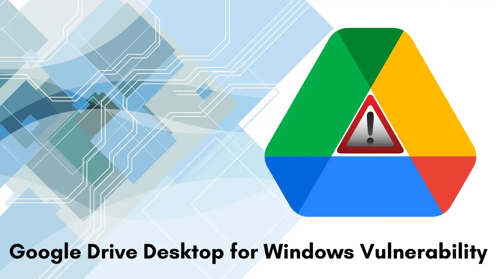 Google Drive Desktop for Windows Flaw Lets Users Gain Full Access to Others’ Drives