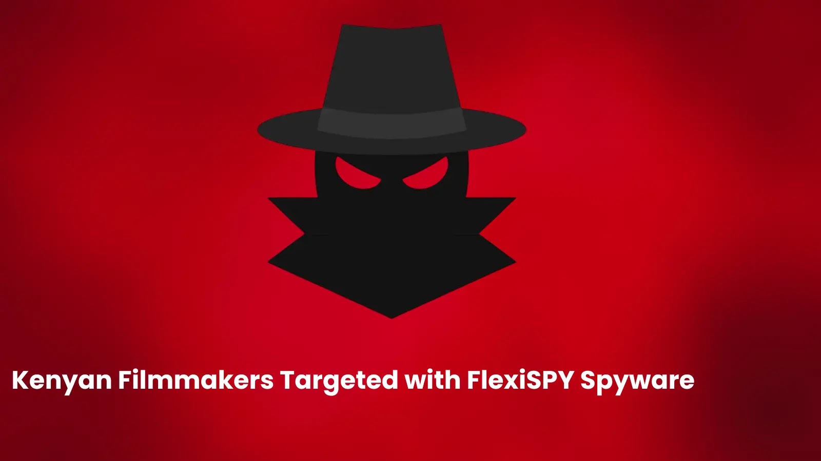 Kenyan Filmmakers Targeted with FlexiSPY Spyware Tracking Messages and Social Media