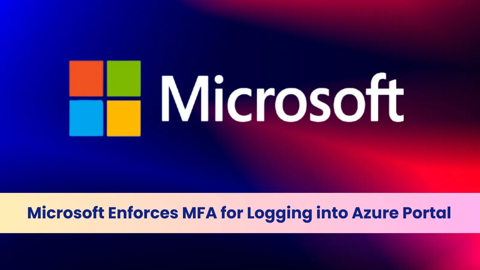 Microsoft Enforces MFA for Logging into Azure Portal Microsoft Enforces MFA for Logging into Azure Portal