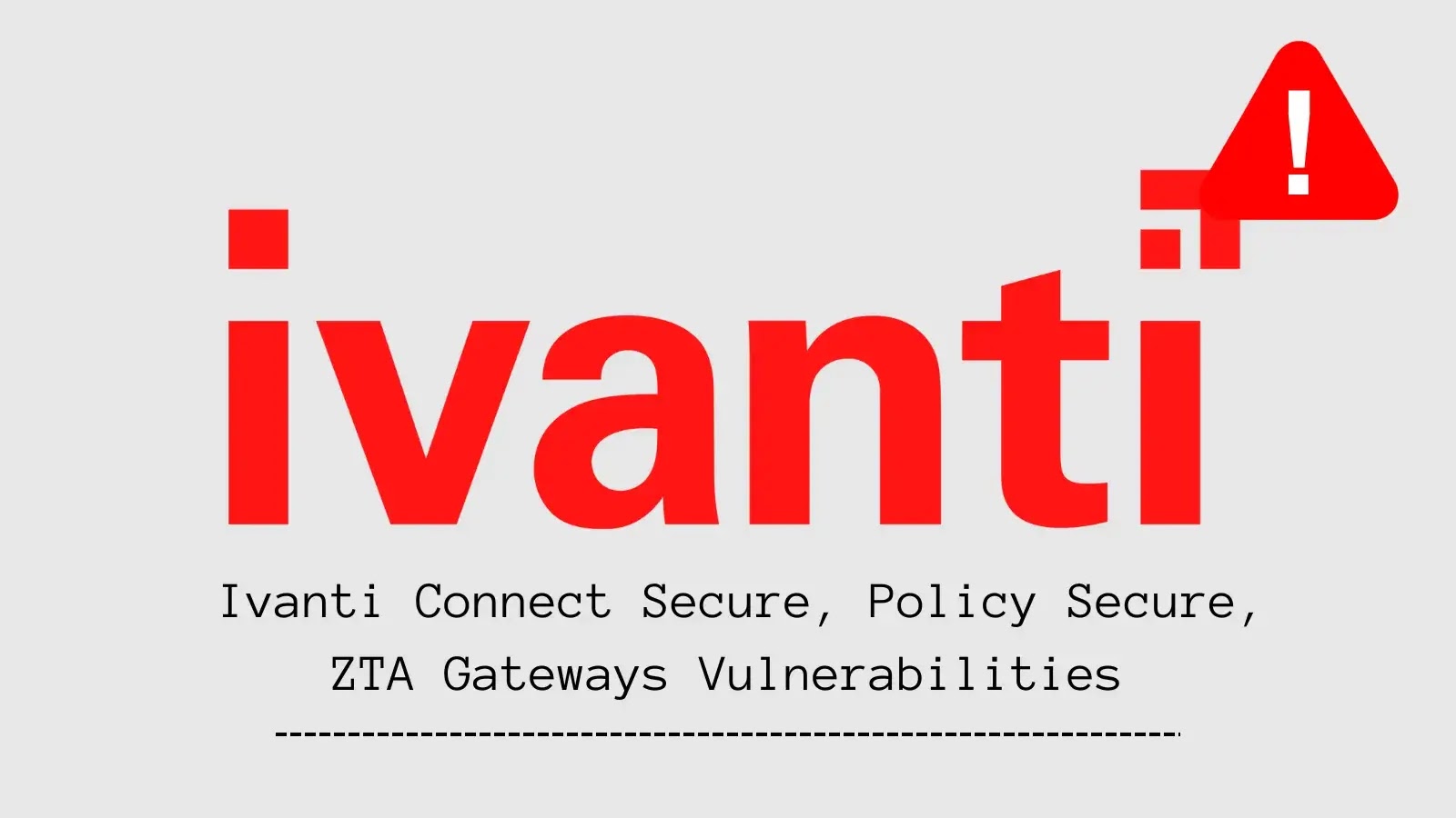 Multiple Vulnerabilities Discovered in Ivanti Connect Secure, Policy Secure, and ZTA Gateways