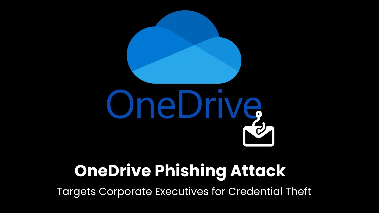 OneDrive Phishing Attack Targets Corporate Executives for Credential Theft