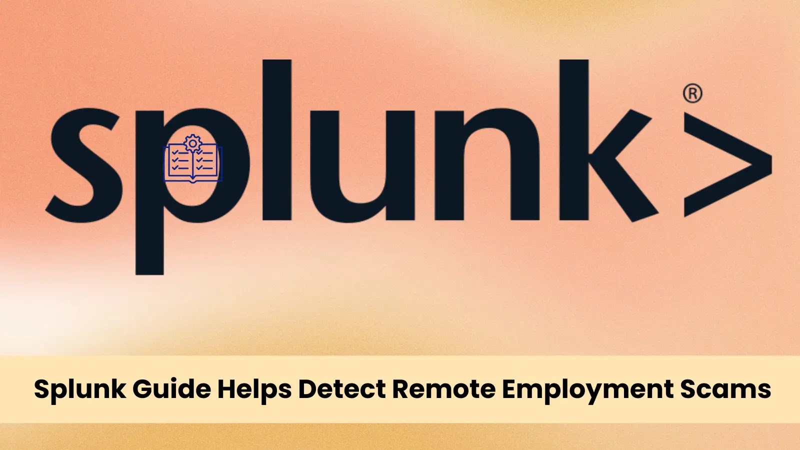 Splunk Publishes Guide to Spot Remote Work Fraud in Organizations