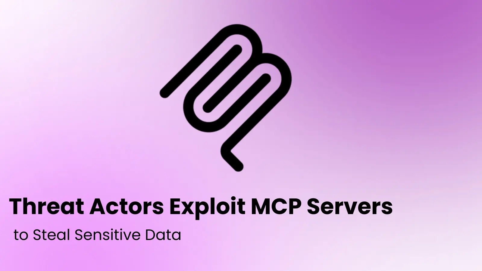 Threat Actors Exploit MCP Servers to Steal Sensitive Data
