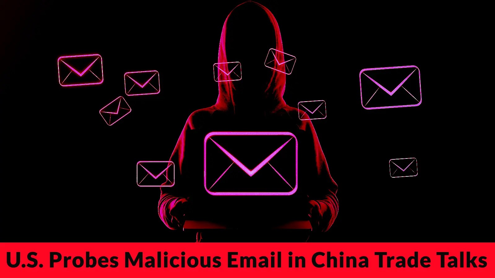 U.S. Authorities Investigating Malicious Email Targeting Trade Talks with China U.S. Authorities Investigating Malicious Email Targeting Trade Talks with China
