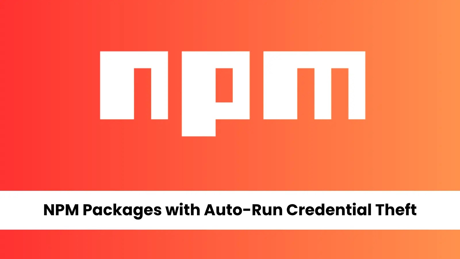 10 NPM Packages That Automatically Run on Install and Steal Credentials