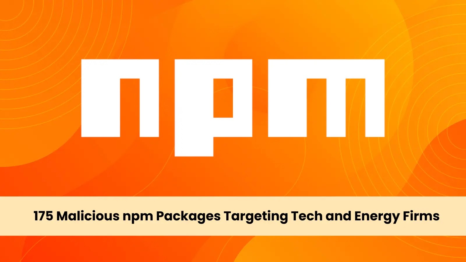 175 Malicious npm Packages Targeting Tech and Energy Firms, 26,000 Downloads