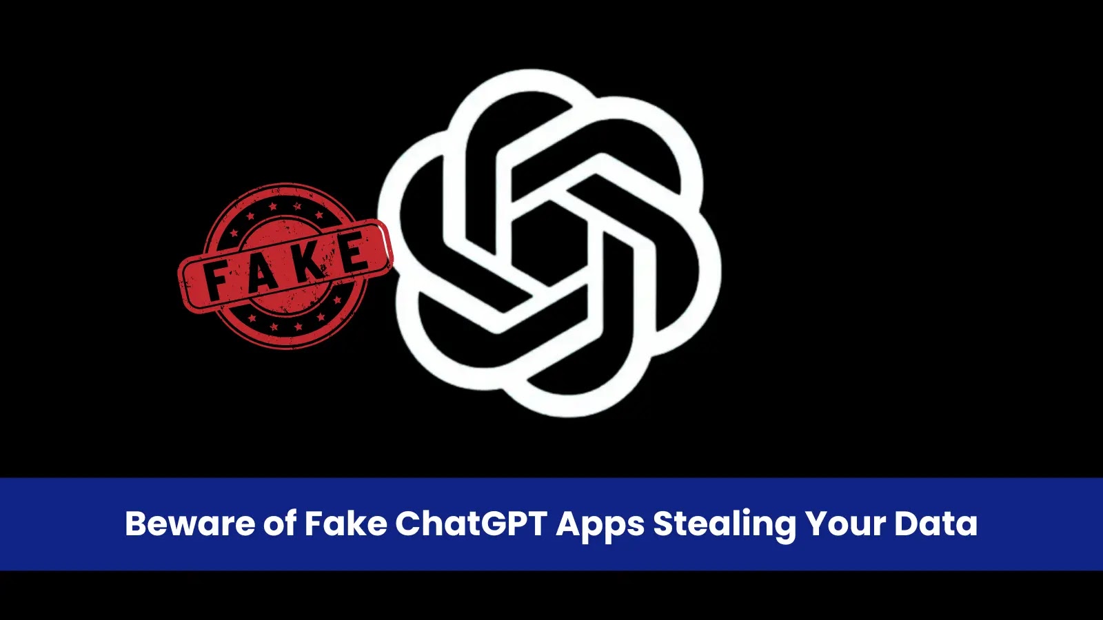 Beware of Fake ChatGPT Apps That Spy on Users and Steal Sensitive Data