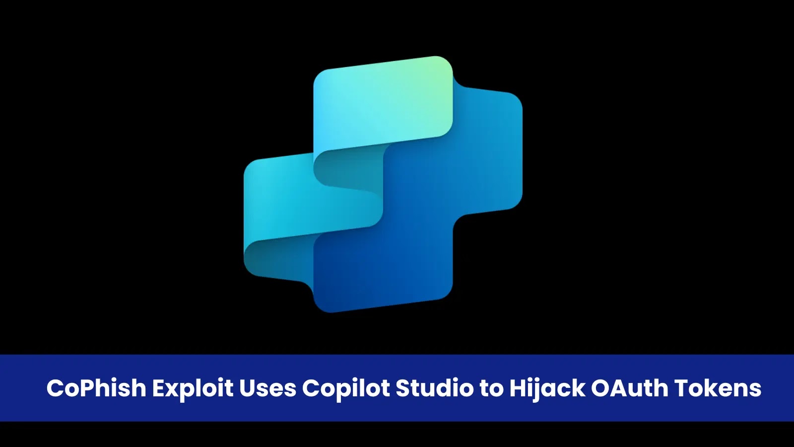 Critical CoPhish Exploit Uses Copilot Studio to Hijack OAuth Tokens