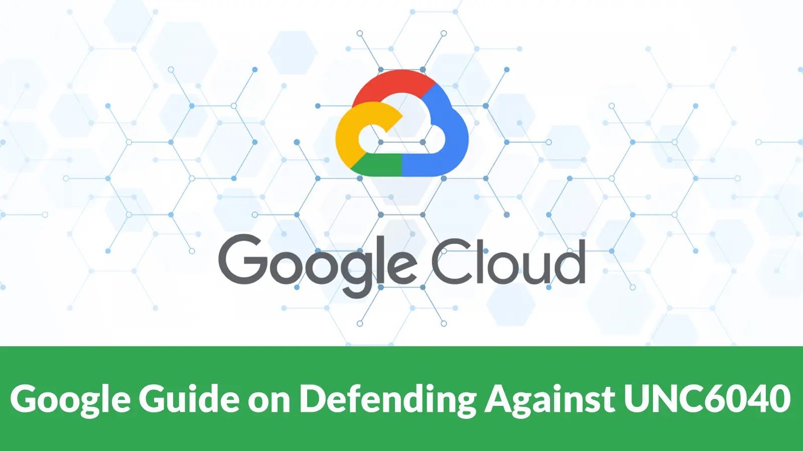 Google Releases Guide to Harden Security Strategy and Detection Capabilities Against UNC6040 Google Releases Guide to Harden Security Strategy and Detection Capabilities Against UNC6040