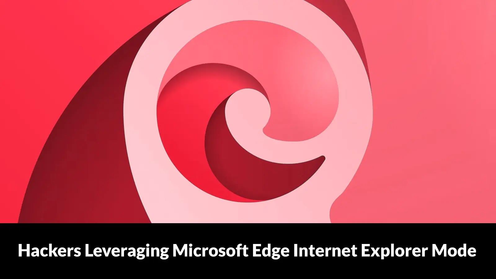 Hackers Leveraging Microsoft Edge Internet Explorer Mode to Gain Access to Users’ Devices Hackers Leveraging Microsoft Edge Internet Explorer Mode to Gain Access to Users’ Devices