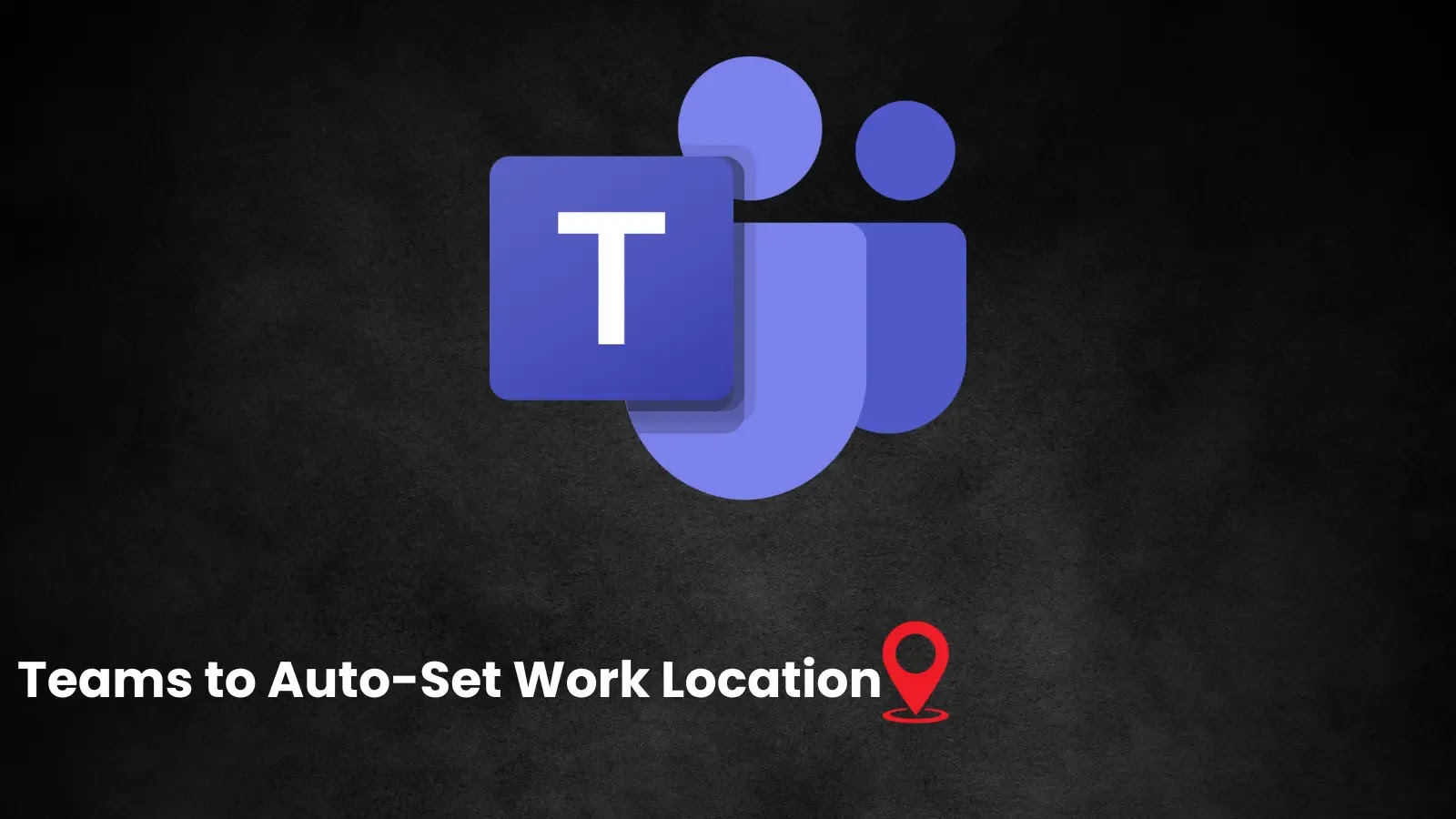 Microsoft Teams to Auto-Set Work Location by Detecting the Wi-Fi Network