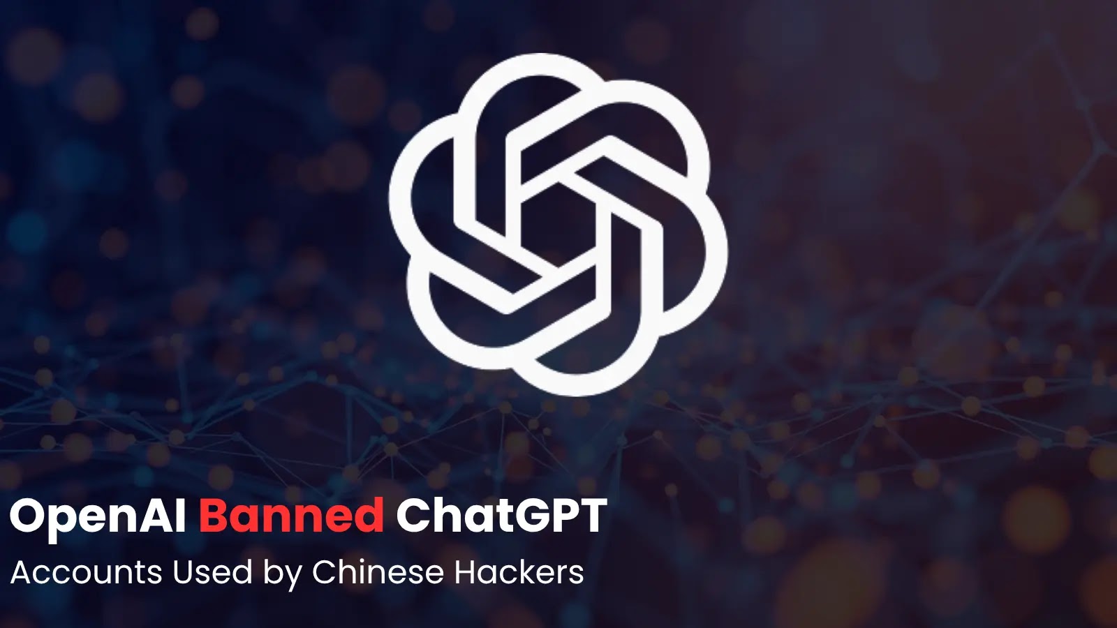 OpenAI Banned ChatGPT Accounts Used by Chinese Hackers to Develop Malware OpenAI Banned ChatGPT Accounts Used by Chinese Hackers to Develop Malware