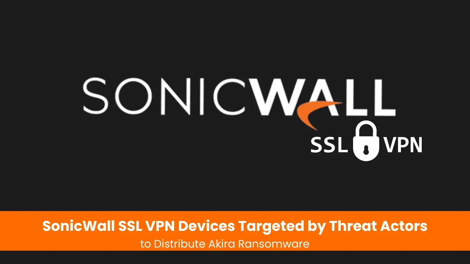 SonicWall SSL VPN Devices Targeted by Threat Actors to Distribute Akira Ransomware SonicWall SSL VPN Devices Targeted by Threat Actors to Distribute Akira Ransomware