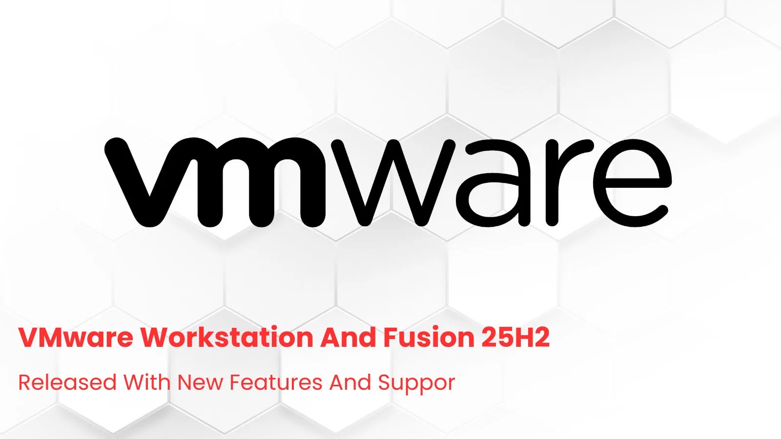 VMware Workstation and Fusion 25H2 Released with New Features and Latest OS Support