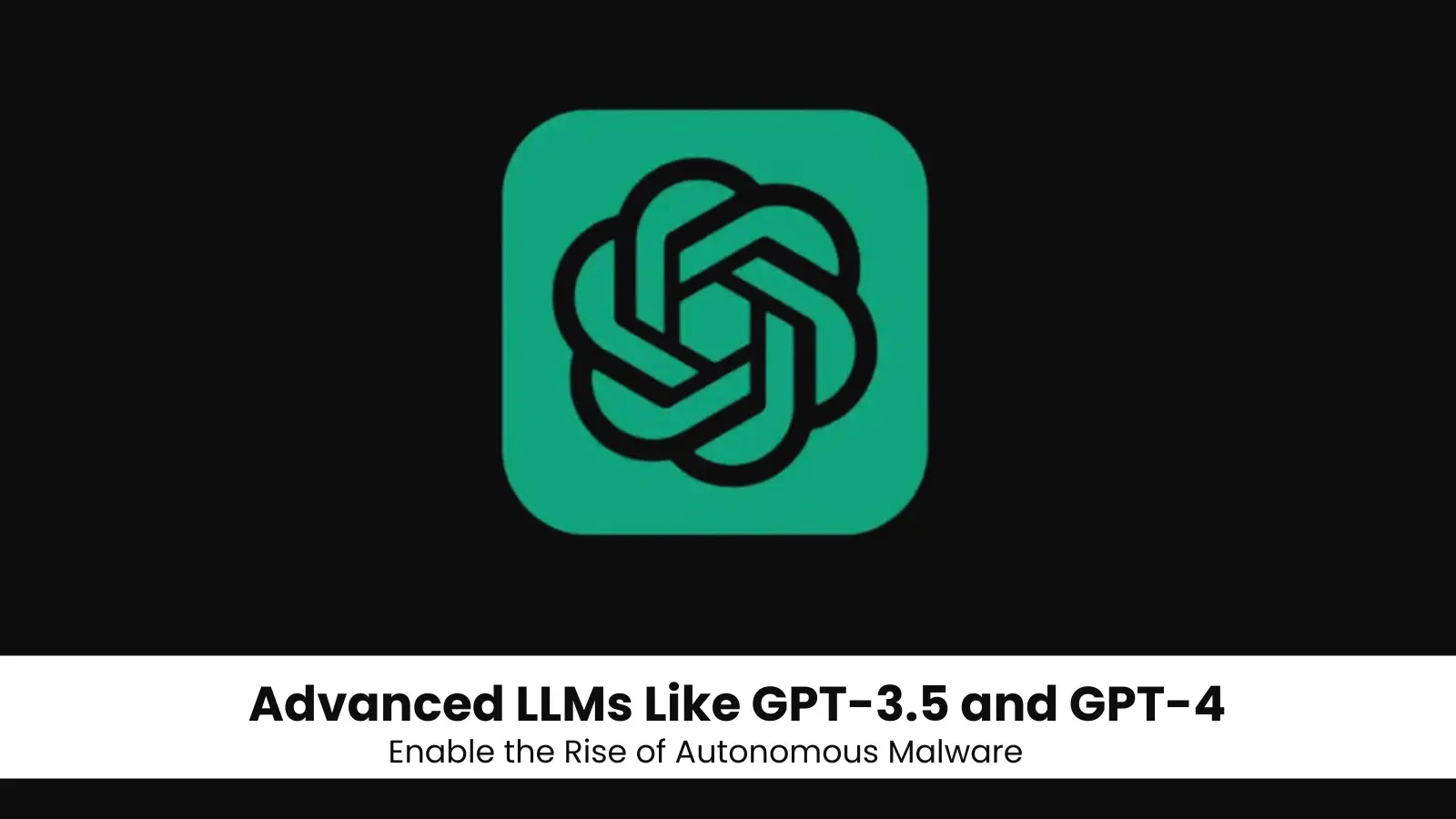 LLMs Tools Like GPT-3.5-Turbo and GPT-4 Fuel the Development of Fully Autonomous Malware