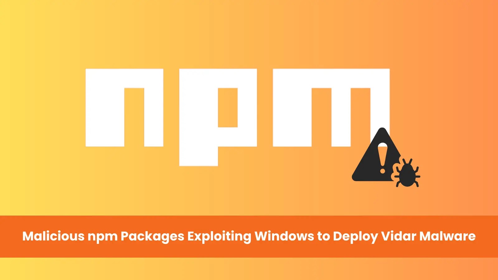 Over 15 Malicious npm Packages Exploiting Windows to Deploy Vidar Malware