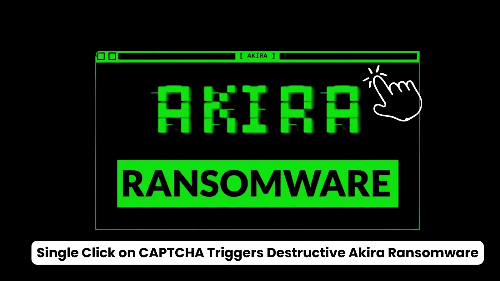 Single Click on CAPTCHA Triggers Destructive Akira Ransomware Attack on Malicious Website