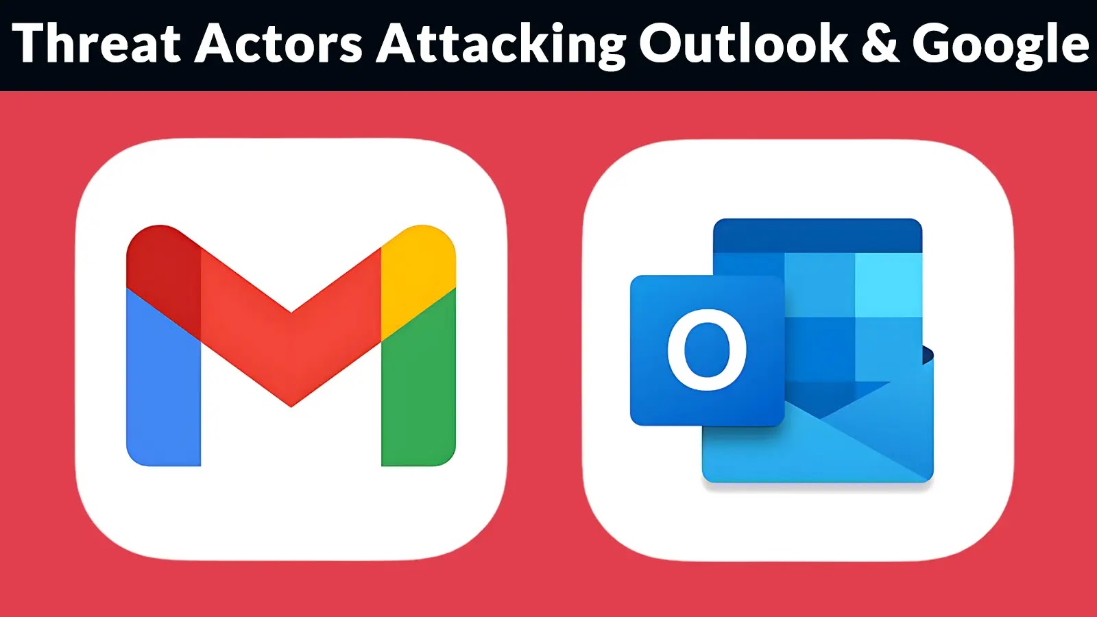Threat Actors Attacking Outlook and Google Bypassing Traditional Email Defenses