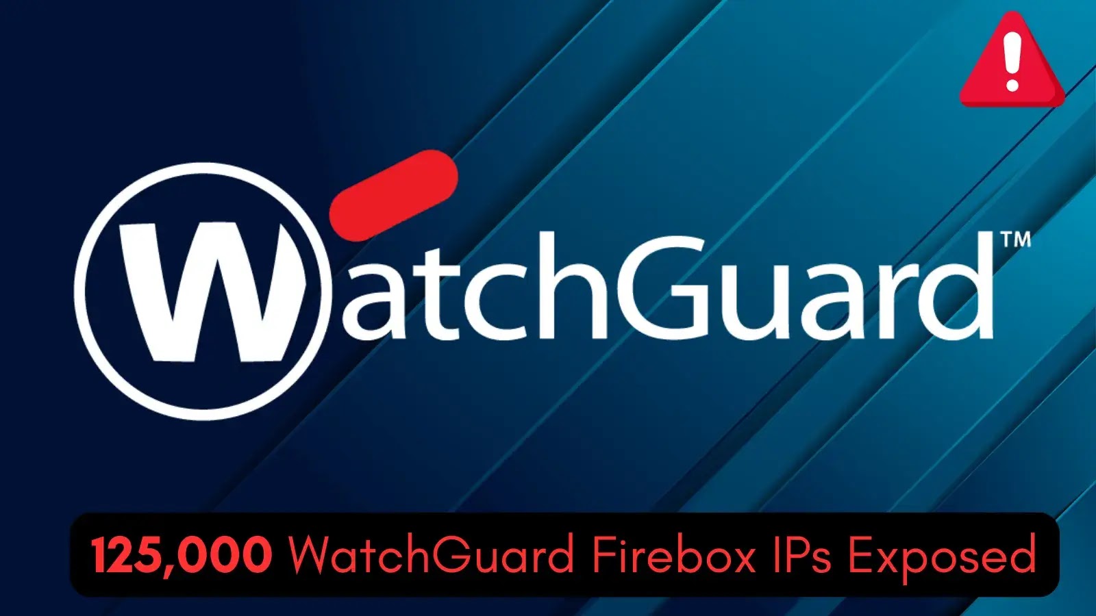 125,000 IPs WatchGuard Firebox Devices Exposed to Internet Vulnerable to RCE Attacks