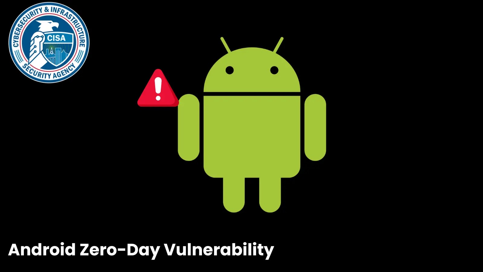 CISA Issues Alert on Actively Exploited Android Zero-Day Vulnerability