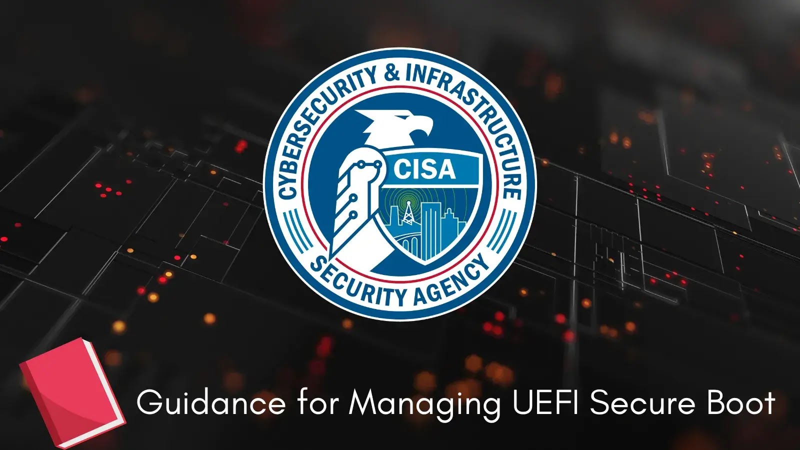 CISA Issues New Guidance for Securing UEFI Secure Boot on Enterprise Devices
