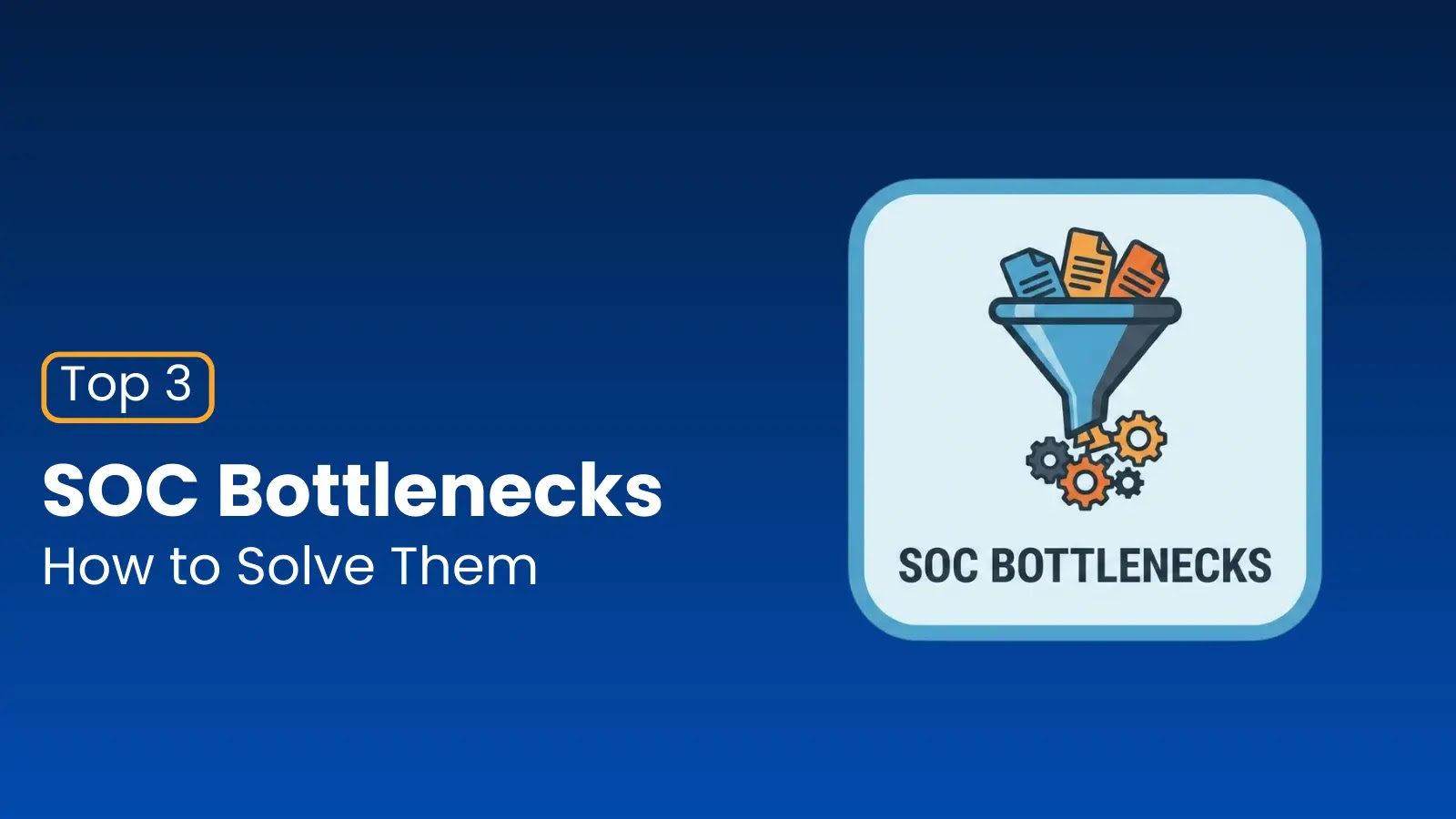 Top 3 SOC Bottlenecks and How to Solve Them  