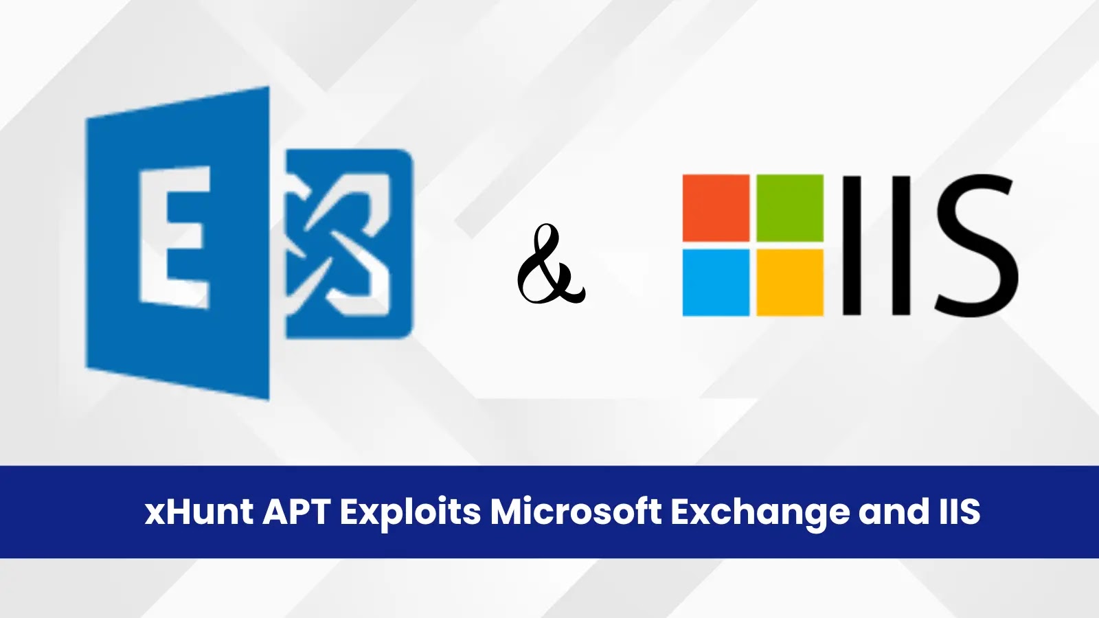 xHunt APT Exploits Microsoft Exchange and IIS to Deploy Custom Backdoors