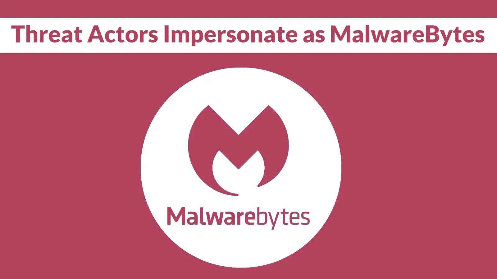 Threat Actors Impersonate as MalwareBytes to Attack Users and Steal Logins