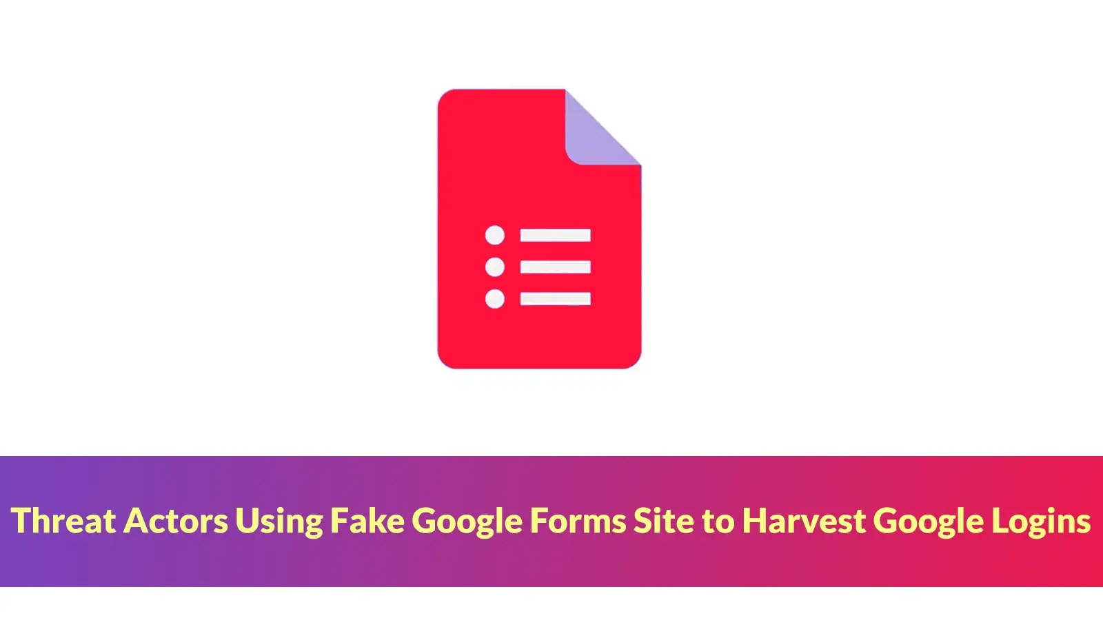 Threat Actors Using Fake Google Forms Site to Harvest Google Logins