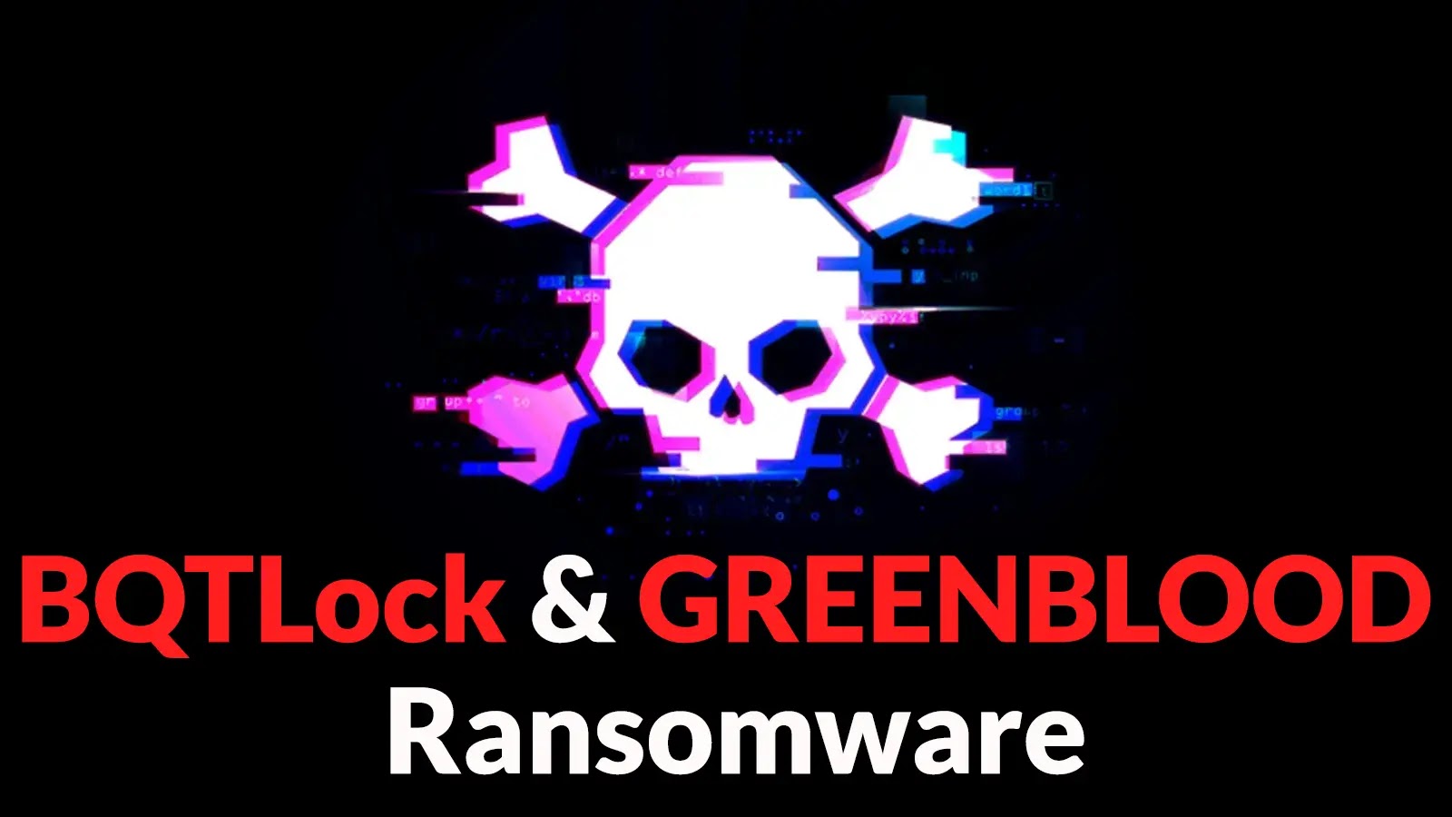 BQTLock & GREENBLOOD Ransomware Attacking Organizations to Encrypt and Exfiltrate Data