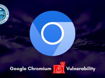 CISA Warns of Google Chromium 0-Day Vulnerability Actively Exploited in Attacks