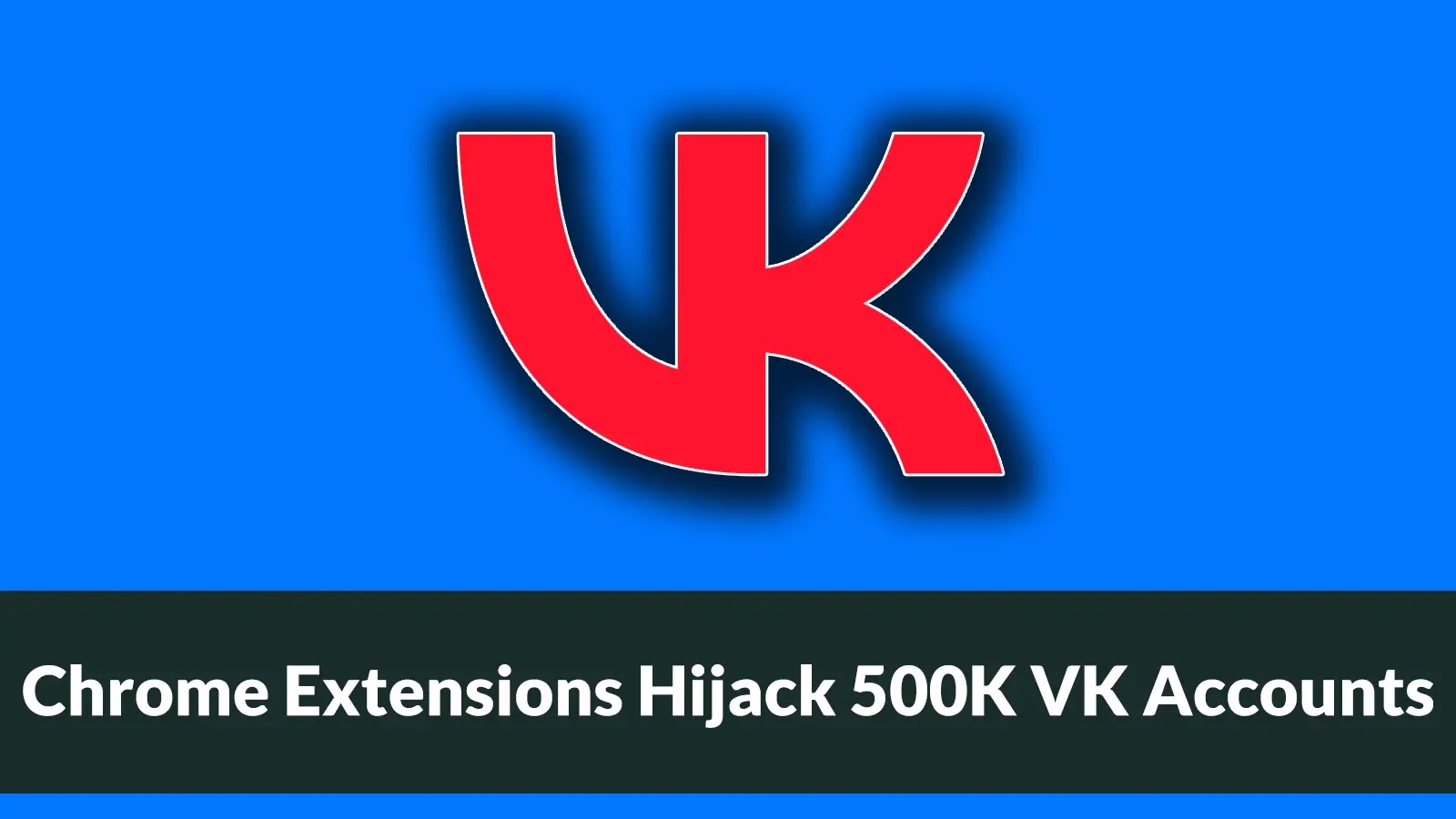 Chrome Extensions Infected 500K Users to Hijack VKontakte Accounts