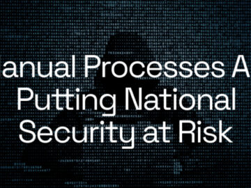 Manual Processes Are Putting National Security at Risk National Security at Risk
