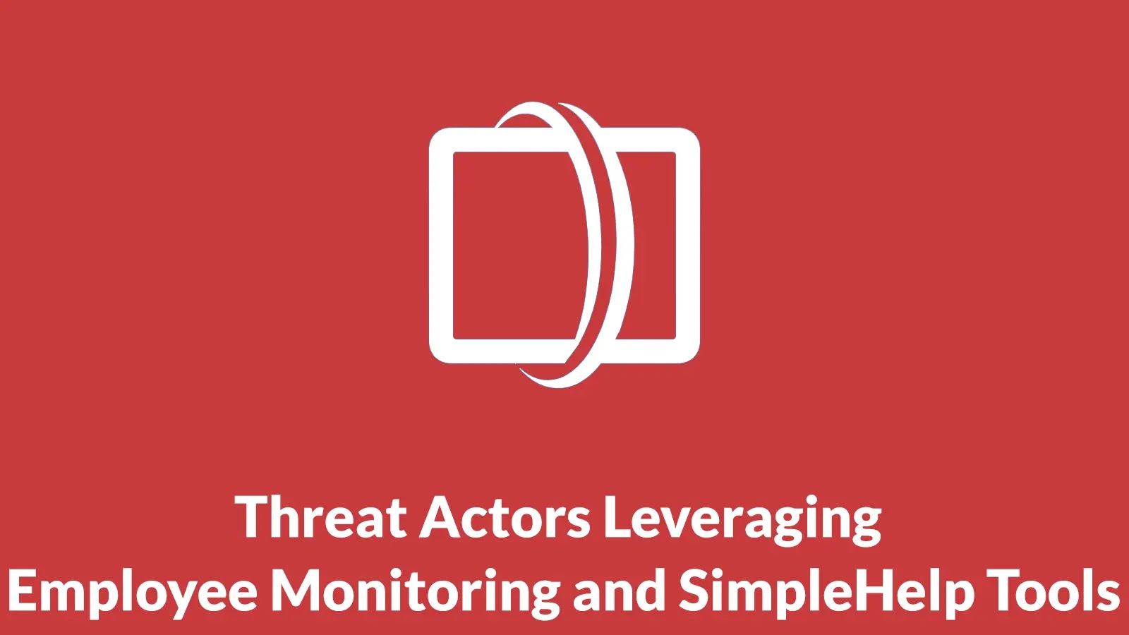 Threat Actors Leveraging Employee Monitoring and SimpleHelp Tools to Deploy Ransomware Attacks