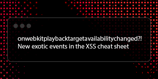 onwebkitplaybacktargetavailabilitychanged?! New exotic events in the XSS cheat sheet