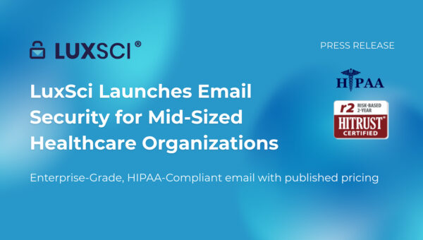 LuxSci Launches Enterprise-Grade HIPAA-Compliant Email Security for Mid-Sized Healthcare Organizations
