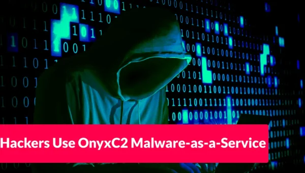 Hackers Use OnyxC2 Malware-as-a-Service to Steal Credentials From 210 Applications