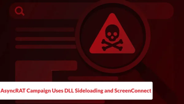 AsyncRAT Campaign Uses DLL Sideloading and ScreenConnect for Stealthy Remote Access