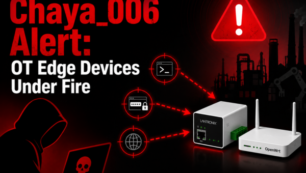 The Chaya_006 Alert: OT Edge Devices Under Fire