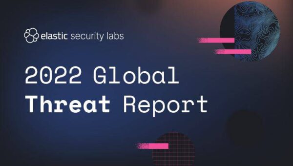 Elastic’s 2022 Global Threat Report: A roadmap for navigating today’s growing threatscape